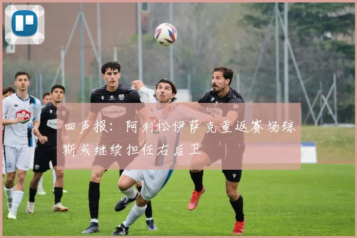 回声报：阿利松伊萨克重返赛场琼斯或继续担任右后卫