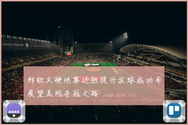 郑钦文硬地赛连胜提升发球成功率展望美网夺冠之路