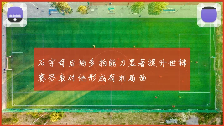 石宇奇后场多拍能力显著提升世锦赛签表对他形成有利局面