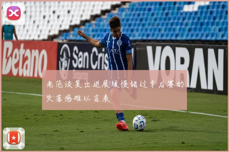 老范谈复出进展缓慢错过季后赛的失落感难以言表