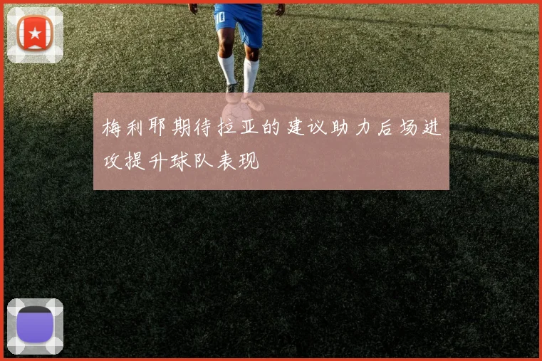 梅利耶期待拉亚的建议助力后场进攻提升球队表现