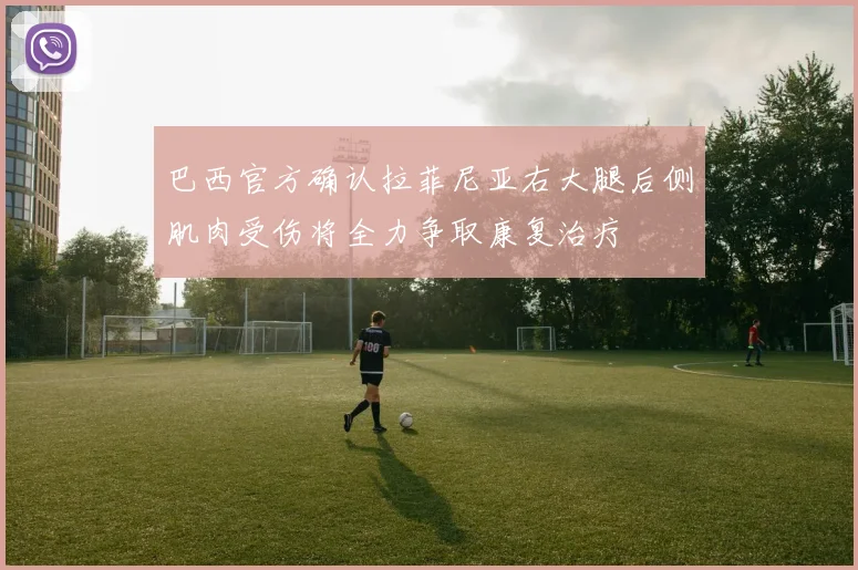 巴西官方确认拉菲尼亚右大腿后侧肌肉受伤将全力争取康复治疗