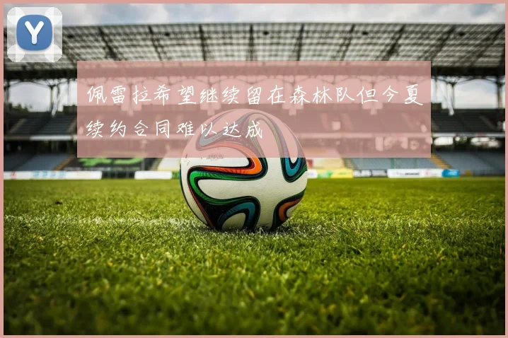 佩雷拉希望继续留在森林队但今夏续约合同难以达成
