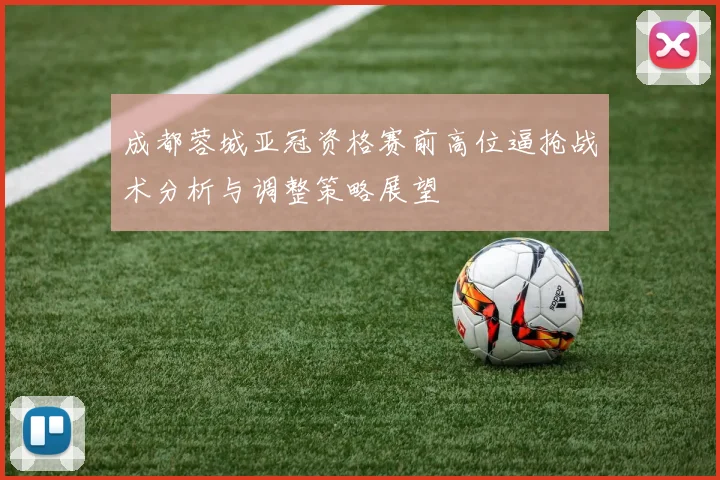 成都蓉城亚冠资格赛前高位逼抢战术分析与调整策略展望