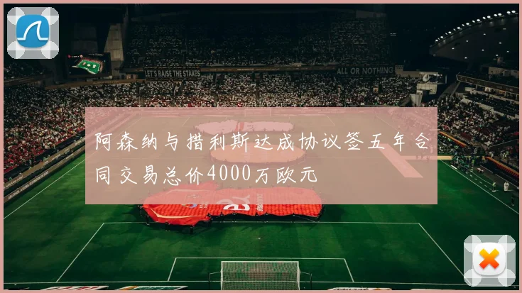 阿森纳与措利斯达成协议签五年合同交易总价4000万欧元
