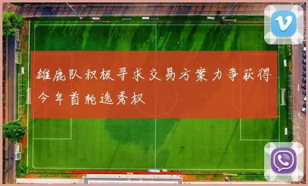 雄鹿队积极寻求交易方案力争获得今年首轮选秀权