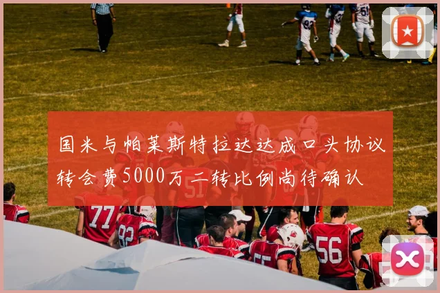 国米与帕莱斯特拉达达成口头协议转会费5000万二转比例尚待确认